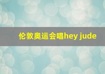 伦敦奥运会唱hey jude